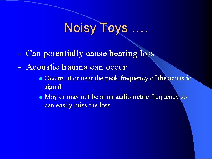 Noisy Toys …. - Can potentially cause hearing loss - Acoustic trauma can occur
