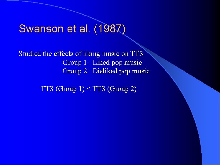 Swanson et al. (1987) Studied the effects of liking music on TTS Group 1: