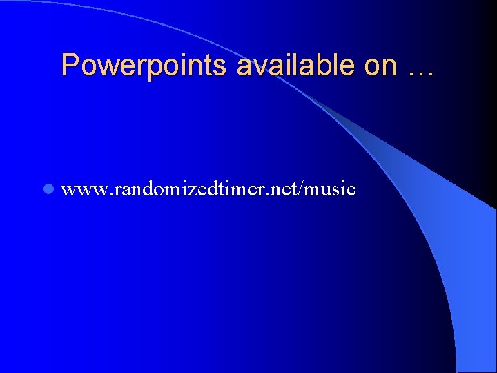 Powerpoints available on … l www. randomizedtimer. net/music 
