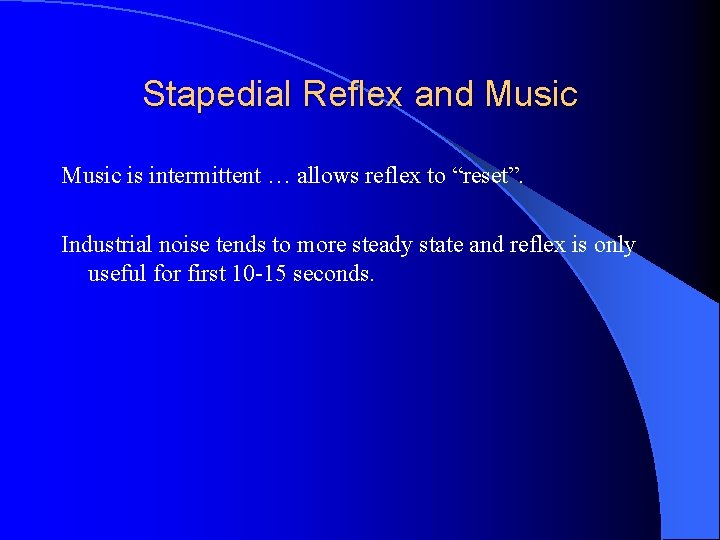 Stapedial Reflex and Music is intermittent … allows reflex to “reset”. Industrial noise tends