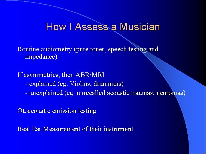 How I Assess a Musician Routine audiometry (pure tones, speech testing and impedance). If