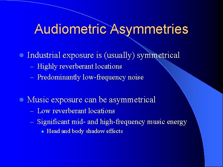 Audiometric Asymmetries l Industrial exposure is (usually) symmetrical – Highly reverberant locations – Predominantly