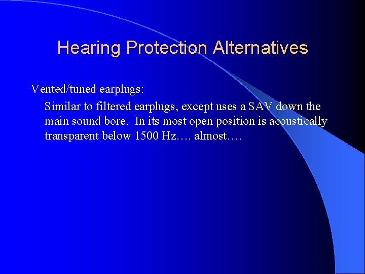 Hearing Protection Alternatives Vented/tuned earplugs: Similar to filtered earplugs, except uses a SAV down