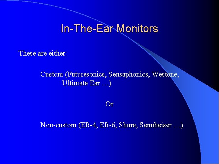 In-The-Ear Monitors These are either: Custom (Futuresonics, Sensaphonics, Westone, Ultimate Ear …) Or Non-custom