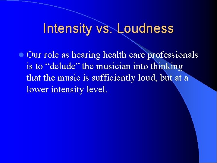 Intensity vs. Loudness l Our role as hearing health care professionals is to “delude”