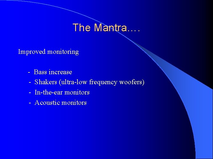 The Mantra…. Improved monitoring - Bass increase - Shakers (ultra-low frequency woofers) - In-the-ear