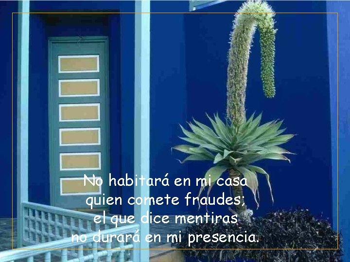 No habitará en mi casa quien comete fraudes; el que dice mentiras no durará