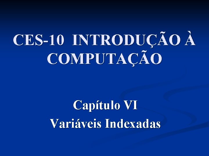 CES-10 INTRODUÇÃO À COMPUTAÇÃO Capítulo VI Variáveis Indexadas 