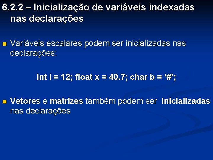 6. 2. 2 – Inicialização de variáveis indexadas nas declarações n Variáveis escalares podem