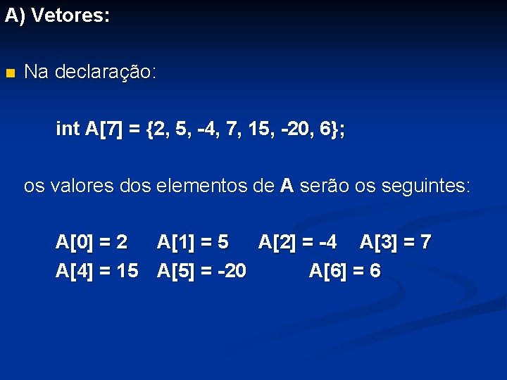 A) Vetores: n Na declaração: int A[7] = {2, 5, -4, 7, 15, -20,