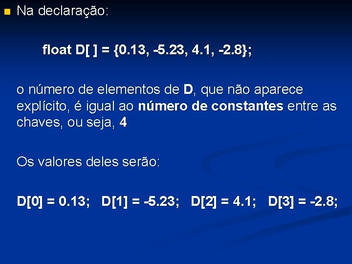 n Na declaração: float D[ ] = {0. 13, -5. 23, 4. 1, -2.