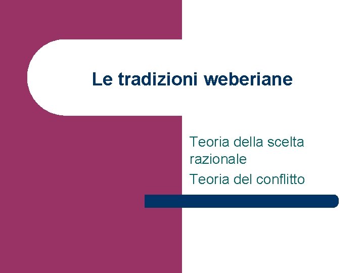 Le tradizioni weberiane Teoria della scelta razionale Teoria del conflitto 