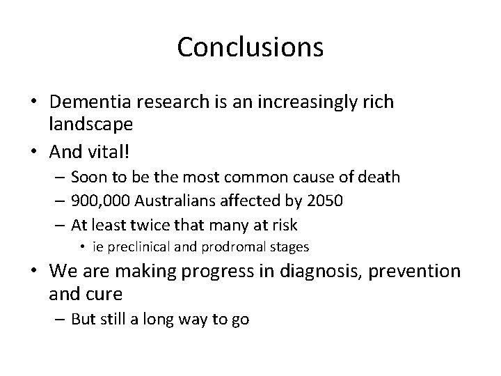 Conclusions • Dementia research is an increasingly rich landscape • And vital! – Soon