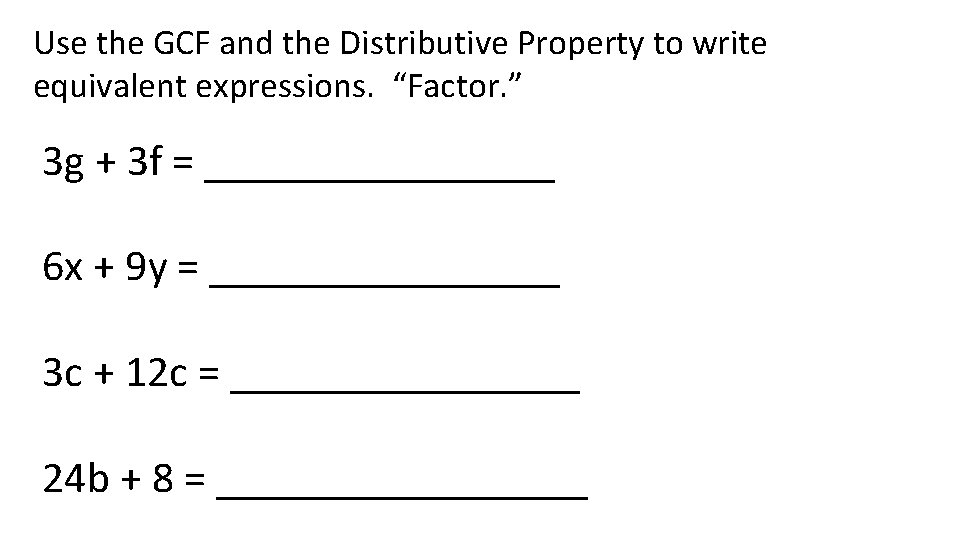 Use the GCF and the Distributive Property to write equivalent expressions. “Factor. ” 3