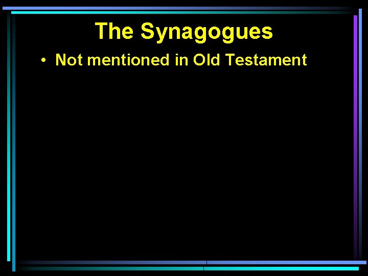 The Synagogues • Not mentioned in Old Testament 