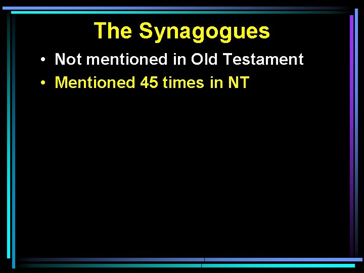 The Synagogues • Not mentioned in Old Testament • Mentioned 45 times in NT