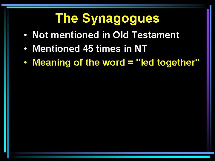 The Synagogues • Not mentioned in Old Testament • Mentioned 45 times in NT