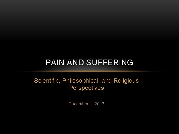 PAIN AND SUFFERING Scientific, Philosophical, and Religious Perspectives December 1, 2012 