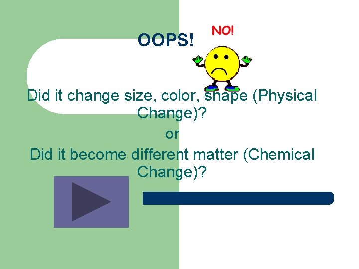 OOPS! Did it change size, color, shape (Physical Change)? or Did it become different