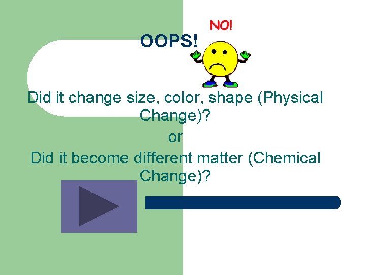 OOPS! Did it change size, color, shape (Physical Change)? or Did it become different