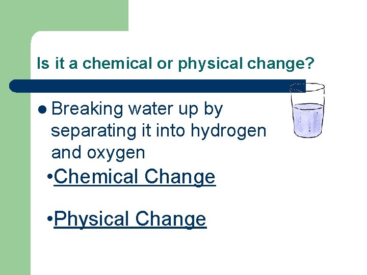 Is it a chemical or physical change? l Breaking water up by separating it