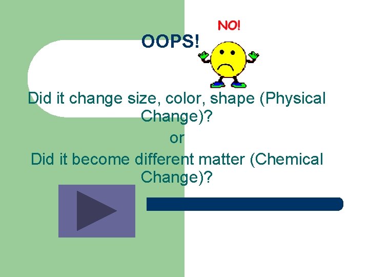 OOPS! Did it change size, color, shape (Physical Change)? or Did it become different