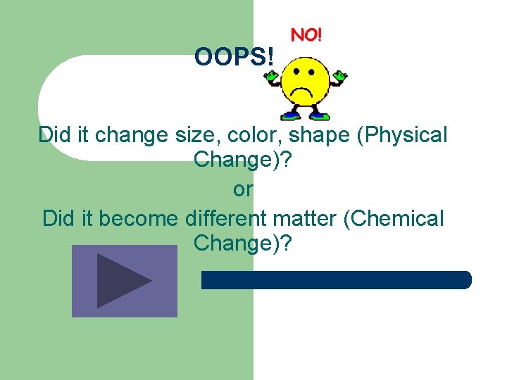 OOPS! Did it change size, color, shape (Physical Change)? or Did it become different