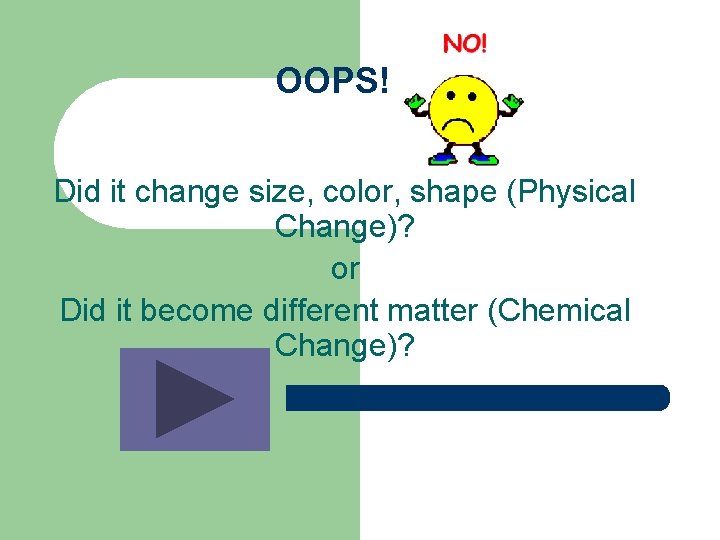 OOPS! Did it change size, color, shape (Physical Change)? or Did it become different