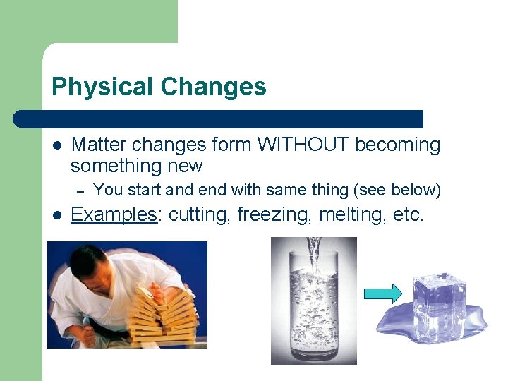 Physical Changes l Matter changes form WITHOUT becoming something new – l You start