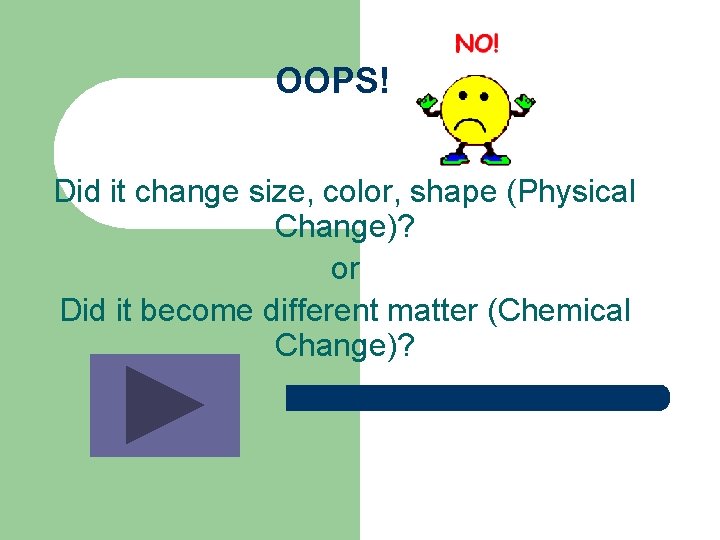 OOPS! Did it change size, color, shape (Physical Change)? or Did it become different