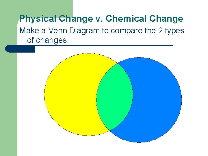 Physical Change v. Chemical Change Make a Venn Diagram to compare the 2 types