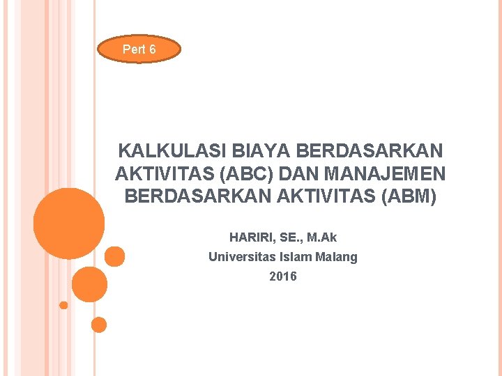 Pert 6 KALKULASI BIAYA BERDASARKAN AKTIVITAS (ABC) DAN MANAJEMEN BERDASARKAN AKTIVITAS (ABM) HARIRI, SE.