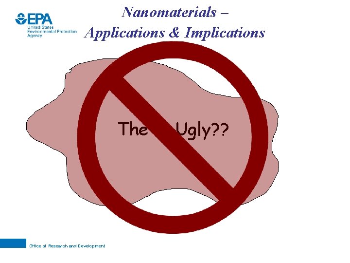 Nanomaterials – Applications & Implications The Office of Research and Development Ugly? ? 