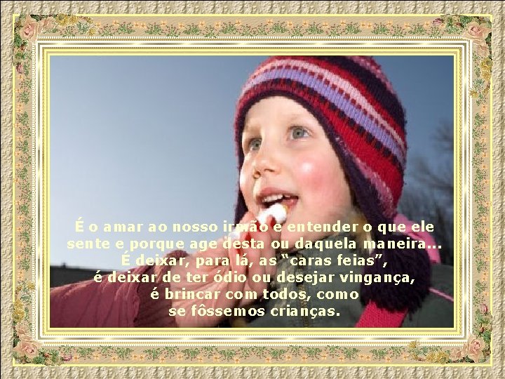 É o amar ao nosso irmão e entender o que ele sente e porque