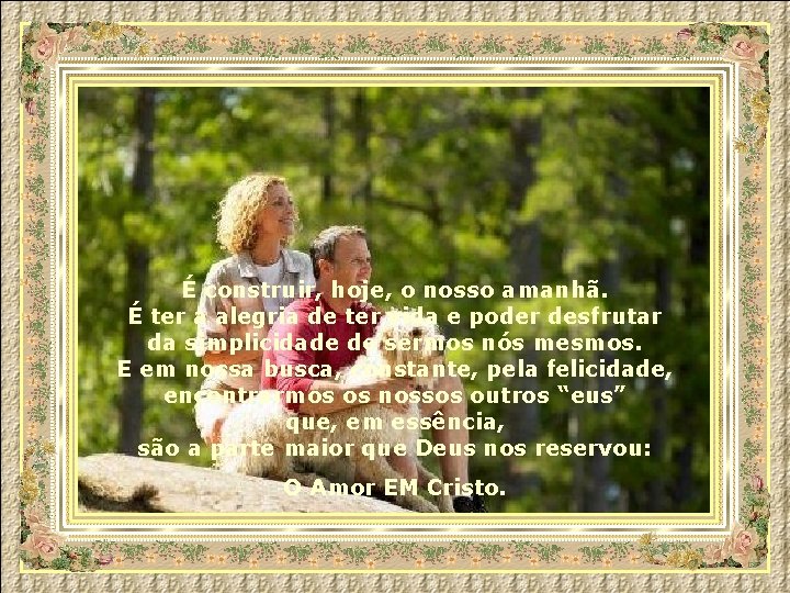 É construir, hoje, o nosso amanhã. É ter a alegria de ter vida e