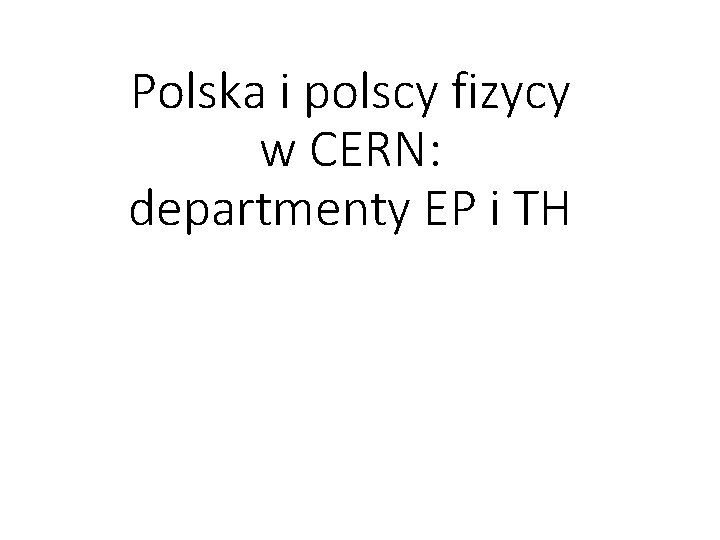Polska i polscy fizycy w CERN: departmenty EP i TH 