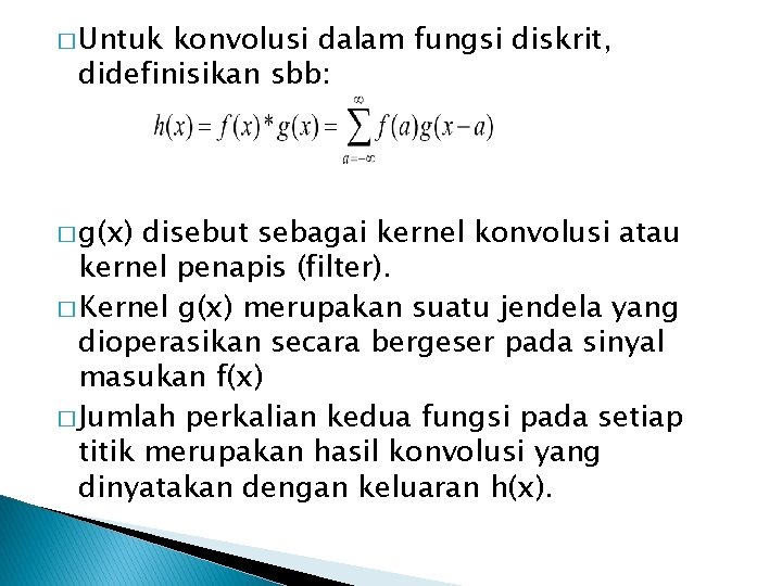 � Untuk konvolusi dalam fungsi diskrit, didefinisikan sbb: � g(x) disebut sebagai kernel konvolusi