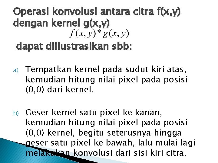 Operasi konvolusi antara citra f(x, y) dengan kernel g(x, y) dapat diilustrasikan sbb: a)