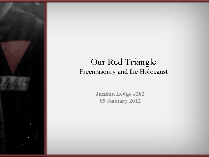 Our Red Triangle Freemasonry and the Holocaust Juniata Lodge #282 09 January 2012 