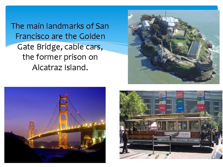 The main landmarks of San Francisco are the Golden Gate Bridge, cable cars, the