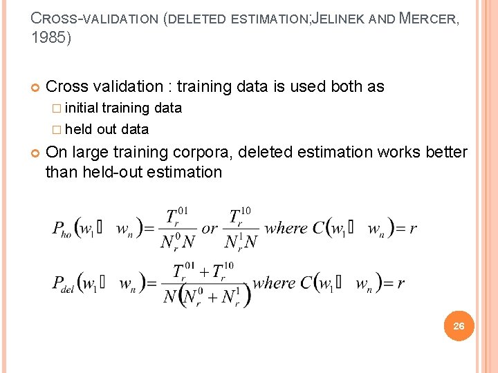 CROSS-VALIDATION (DELETED ESTIMATION; JELINEK AND MERCER, 1985) Cross validation : training data is used