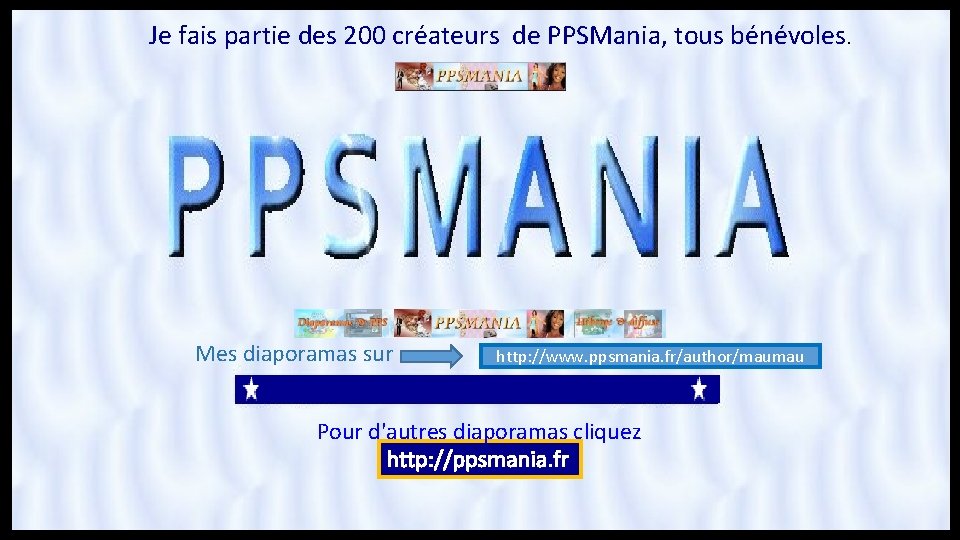 Je fais partie des 200 créateurs de PPSMania, tous bénévoles. Mes diaporamas sur http: