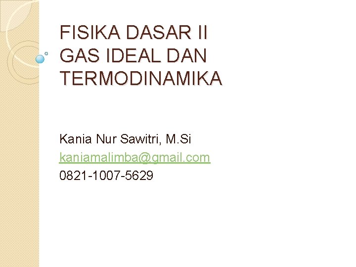 FISIKA DASAR II GAS IDEAL DAN TERMODINAMIKA Kania Nur Sawitri, M. Si kaniamalimba@gmail. com