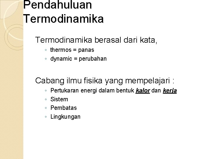 Pendahuluan Termodinamika berasal dari kata, ◦ thermos = panas ◦ dynamic = perubahan Cabang