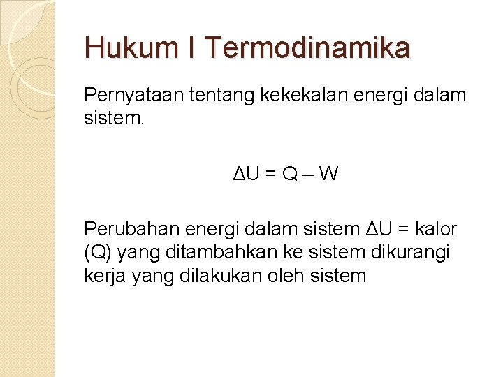 Hukum I Termodinamika Pernyataan tentang kekekalan energi dalam sistem. ΔU = Q – W
