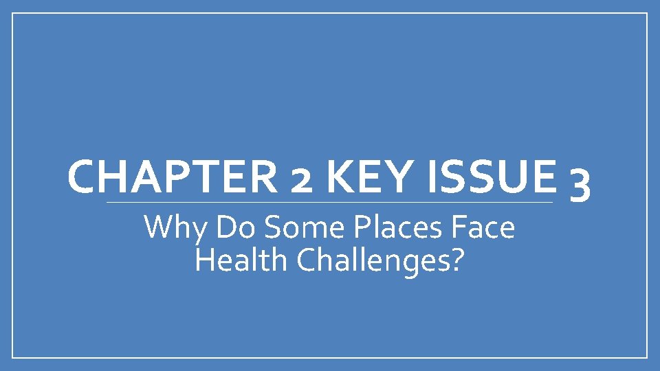 CHAPTER 2 KEY ISSUE 3 Why Do Some Places Face Health Challenges? 