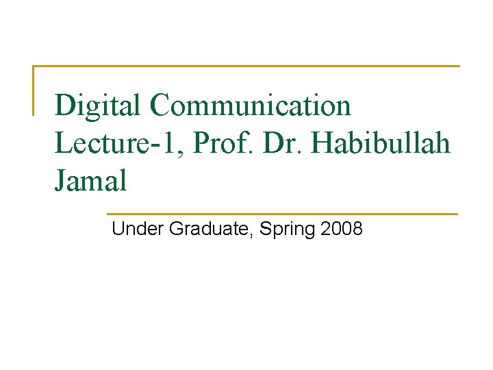 Digital Communication Lecture-1, Prof. Dr. Habibullah Jamal Under Graduate, Spring 2008 