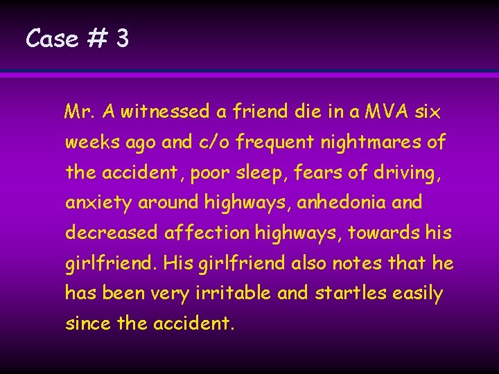 Case # 3 Mr. A witnessed a friend die in a MVA six weeks Case # 3 Mr. A witnessed a friend die in a MVA six weeks
