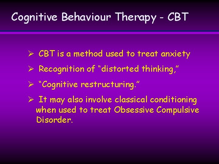 Cognitive Behaviour Therapy - CBT Ø CBT is a method used to treat anxiety Cognitive Behaviour Therapy - CBT Ø CBT is a method used to treat anxiety