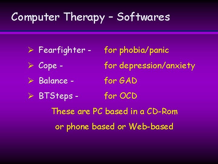 Computer Therapy – Softwares Ø Fearfighter - for phobia/panic Ø Cope - for depression/anxiety Computer Therapy – Softwares Ø Fearfighter - for phobia/panic Ø Cope - for depression/anxiety
